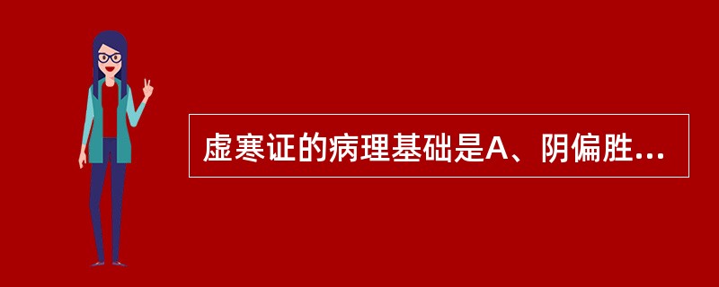 虚寒证的病理基础是A、阴偏胜B、阳偏衰C、阳偏胜D、阴偏衰E、阴损及阳