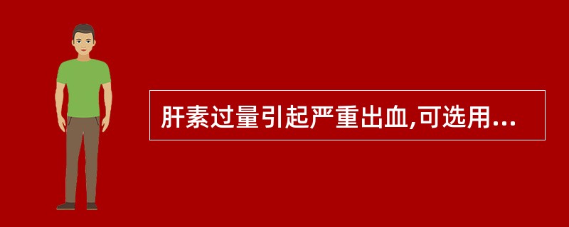 肝素过量引起严重出血,可选用的解救药物是A、维生素KB、肾上腺素C、地塞米松D、