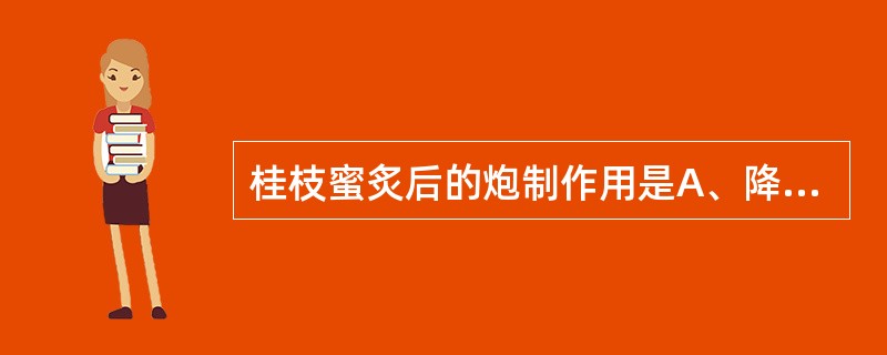 桂枝蜜炙后的炮制作用是A、降低腥臭味B、降低毒副作用C、增强补虚缓急的作用D、便