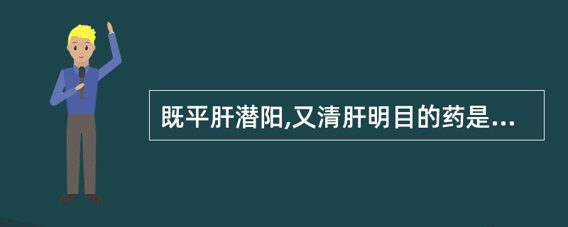 既平肝潜阳,又清肝明目的药是A、夏枯草B、赭石C、珍珠母D、青葙子E、车前子 -