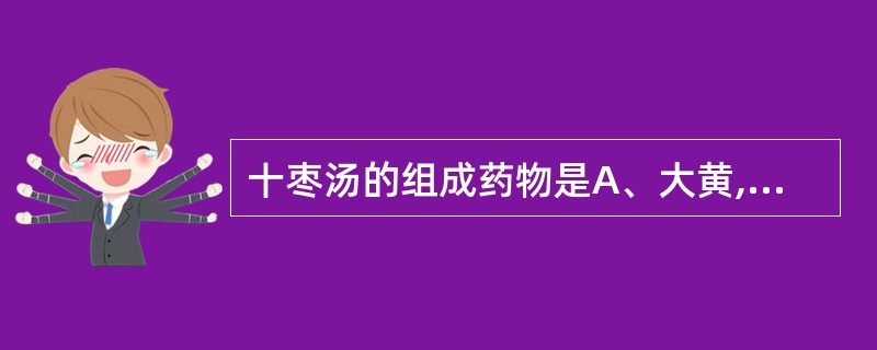 十枣汤的组成药物是A、大黄,芫花,芒硝,大枣B、大戟,芫花,甘遂,大枣C、大戟,