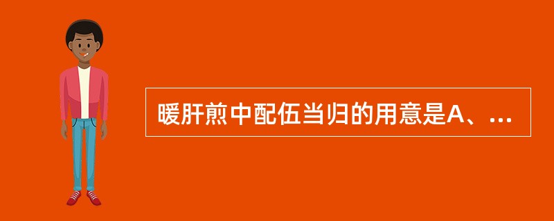 暖肝煎中配伍当归的用意是A、补血活血B、补血调经C、补血养肝D、补血和营E、活血