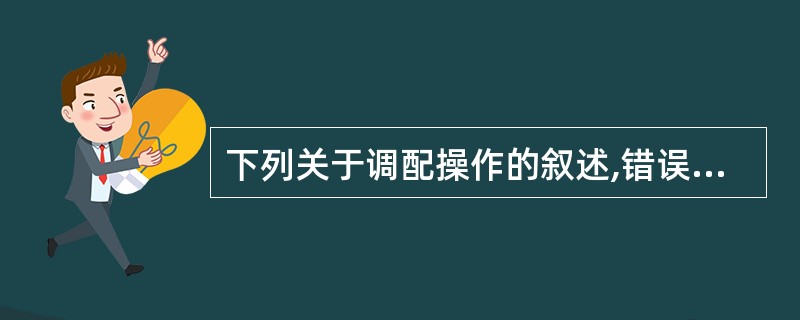 下列关于调配操作的叙述,错误的是A、调配时先行洁净工具B、调配开始时,要记住处方