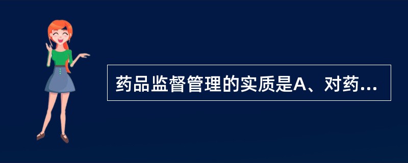 药品监督管理的实质是A、对药事活动的依法管理B、药品质量的监督管理C、保障药品安