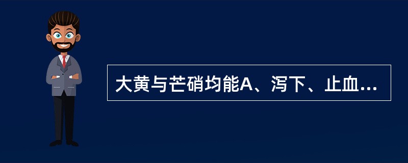 大黄与芒硝均能A、泻下、止血B、泻下、退黄C、泻下、软坚D、泻下、清热E、泻下、