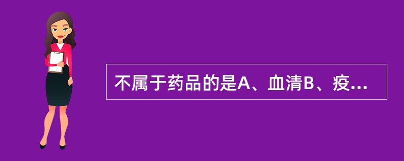 不属于药品的是A、血清B、疫苗C、血液制品D、诊断药品E、保健食品