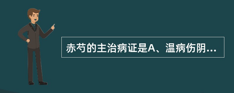 赤芍的主治病证是A、温病伤阴,阴虚发热B、斑疹紫黑,麻疹不透C、温毒发斑,血热吐