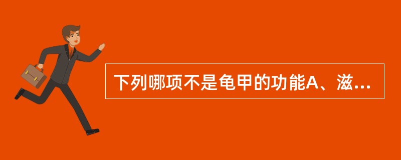 下列哪项不是龟甲的功能A、滋阴B、潜阳C、止血D、养心E、健脾