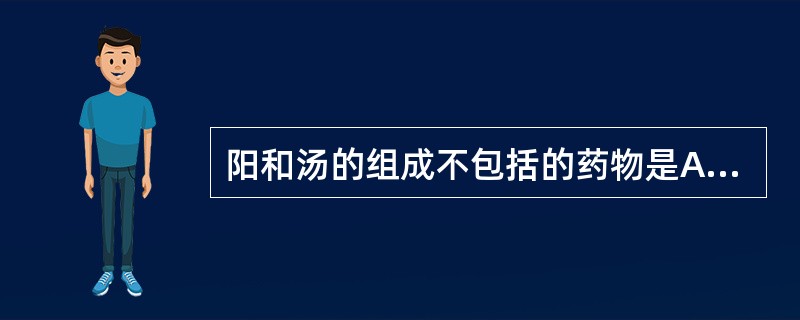 阳和汤的组成不包括的药物是A、麻黄B、白芥子C、桂枝D、肉桂E、生甘草