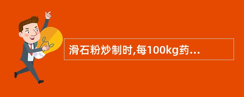 滑石粉炒制时,每100kg药物用滑石粉的量是A、5kgB、10~15kgC、20