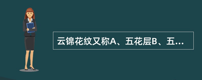 云锦花纹又称A、五花层B、五影纹C、水波纹D、云纹E、方胜纹