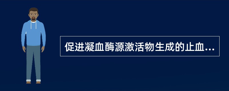 促进凝血酶源激活物生成的止血药是