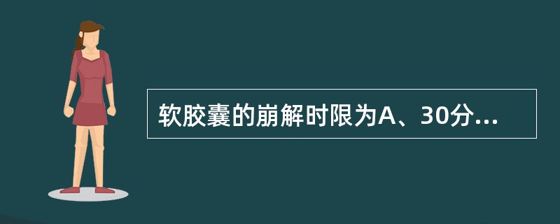 软胶囊的崩解时限为A、30分钟B、45分钟C、60分钟D、90分钟E、120分钟