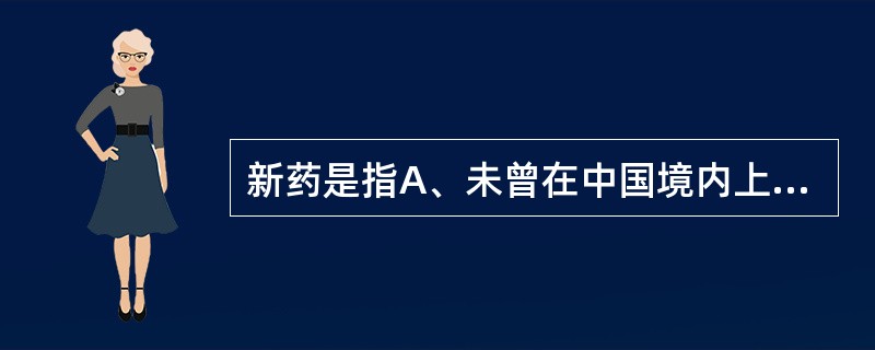 新药是指A、未曾在中国境内上市销售的药品B、已有国家药品标准的药品C、境外生产的