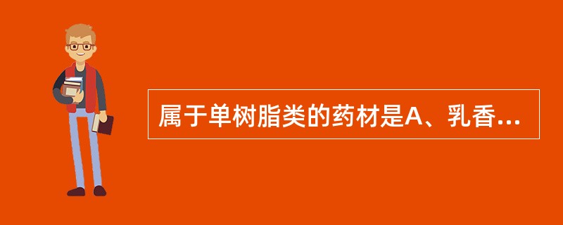 属于单树脂类的药材是A、乳香B、血竭C、阿魏D、没药E、苏合香