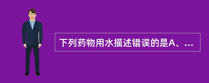 下列药物用水描述错误的是A、注射用水为纯化水经蒸馏所得的蒸馏水B、纯化水即是注射