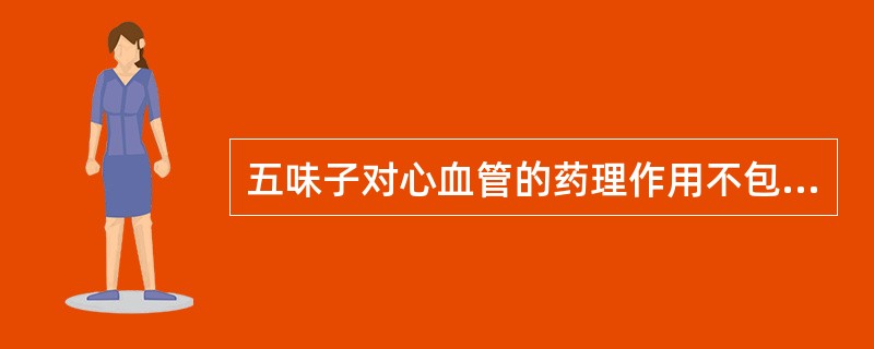 五味子对心血管的药理作用不包括A、降血压B、减慢心率C、增加冠脉血流量D、提高心