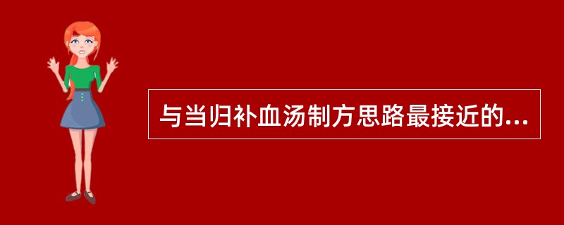 与当归补血汤制方思路最接近的方剂是