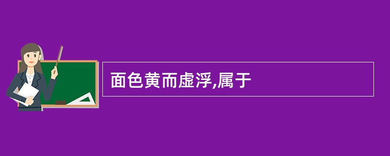 面色黄而虚浮,属于