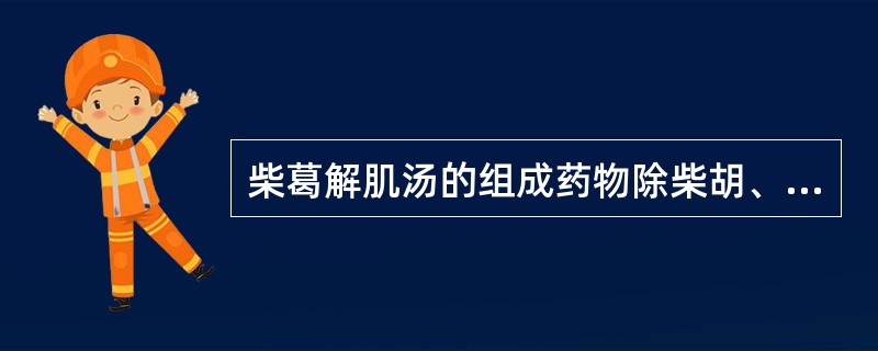 柴葛解肌汤的组成药物除柴胡、葛根外,其余的是A、紫苏、白芷、黄芩、芍药、桔梗、甘