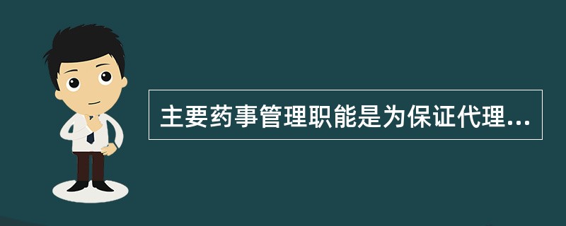 主要药事管理职能是为保证代理药品的合法性和代理药品的质量,保证药品在储藏、运输过