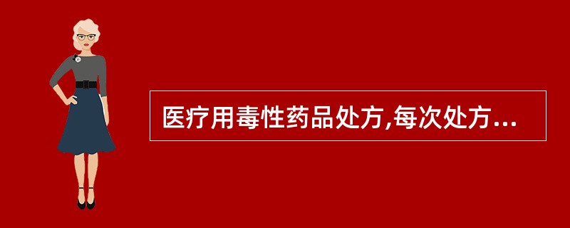 医疗用毒性药品处方,每次处方极量为