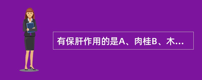 有保肝作用的是A、肉桂B、木香C、广藿香D、附子E、厚朴