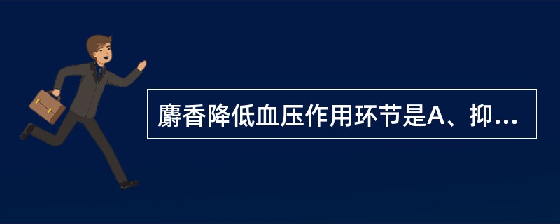 麝香降低血压作用环节是A、抑制血管运动中枢B、阻断神经节C、阻断血管α受体D、扩