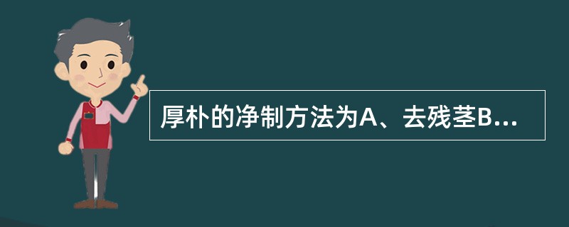 厚朴的净制方法为A、去残茎B、去残根C、去皮壳D、去毛E、去心