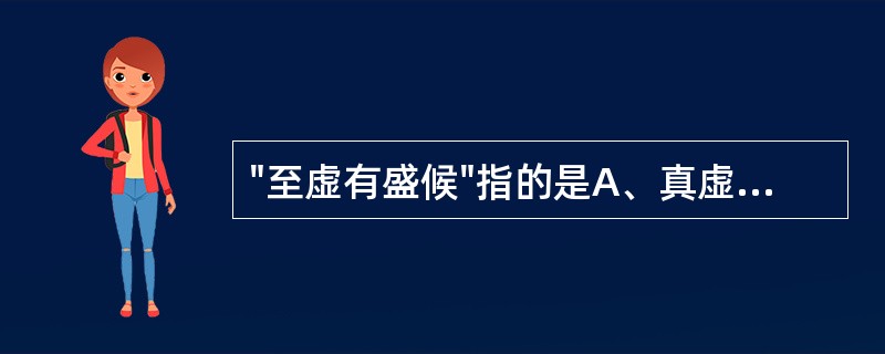 "至虚有盛候"指的是A、真虚假实B、真实假虚C、虚证D、实证E、虚实夹杂