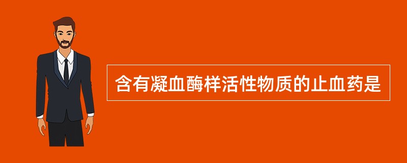 含有凝血酶样活性物质的止血药是