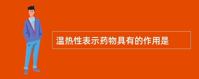 温热性表示药物具有的作用是