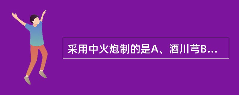 采用中火炮制的是A、酒川芎B、盐杜仲C、蜜黄芪D、醋香附E、盐黄柏