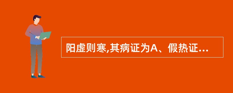 阳虚则寒,其病证为A、假热证B、虚寒证C、真热假寒证D、实寒证E、寒热错杂证 -