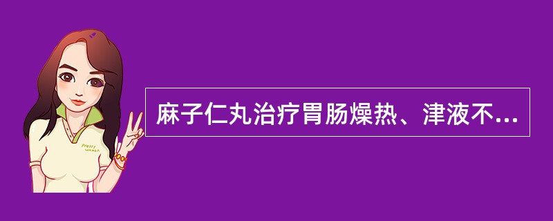 麻子仁丸治疗胃肠燥热、津液不足之大便干结,小便频数,其立法体现"缓下润肠",选项