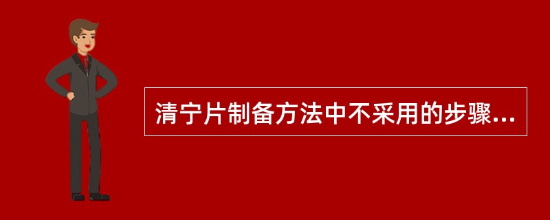 清宁片制备方法中不采用的步骤是A、煮制B、炒制C、粉碎D、蒸制E、切制