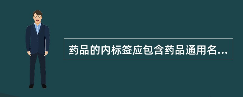 药品的内标签应包含药品通用名称、适应证或功能主治、规格、用法用量、生产日期、产品