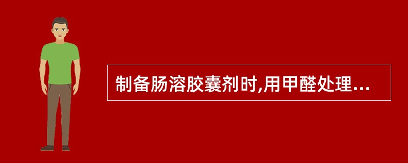 制备肠溶胶囊剂时,用甲醛处理的目的是A、提高抗氧性B、增加稳定性C、增加渗透性D