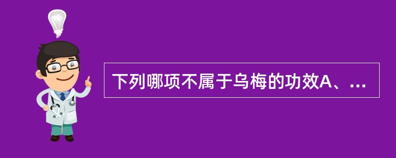 下列哪项不属于乌梅的功效A、涩肠止泻B、安蛔止痛C、生津止渴D、敛肺止咳E、补肾