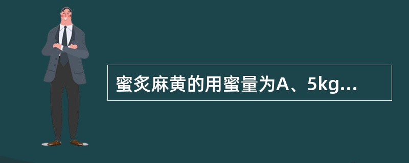 蜜炙麻黄的用蜜量为A、5kg£¯100kgB、10kg£¯100kgC、15kg