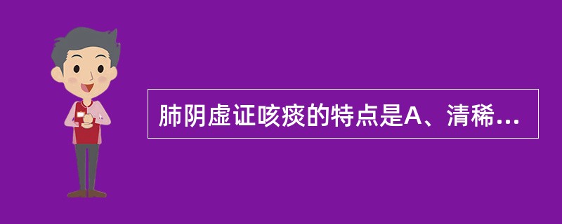 肺阴虚证咳痰的特点是A、清稀色白B、痰稠色黄C、痰多泡沫D、脓血腥臭E、干咳无痰