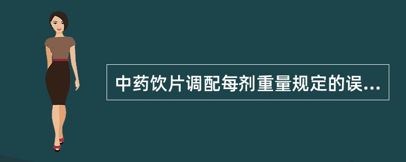 中药饮片调配每剂重量规定的误差是A、±5%以内B、±7.5%以内C、±10%以内