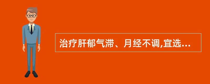 治疗肝郁气滞、月经不调,宜选用的药物是