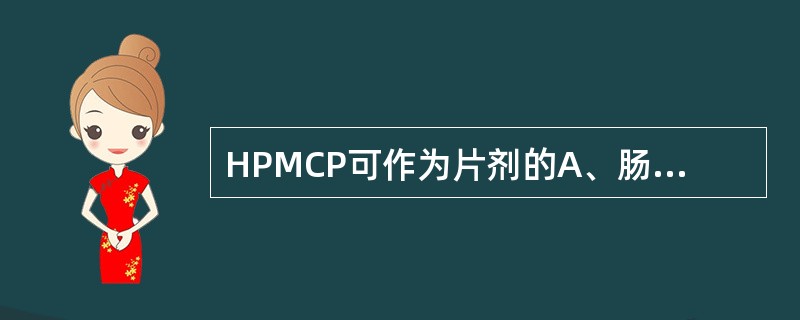 HPMCP可作为片剂的A、肠溶衣B、糖衣C、胃溶衣D、崩解剂E、润滑剂