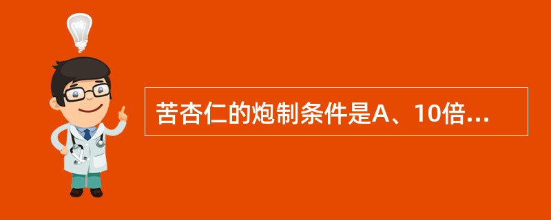 苦杏仁的炮制条件是A、10倍量沸水,加热5分钟B、5倍量沸水,加热10分钟C、1