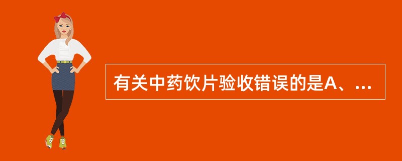 有关中药饮片验收错误的是A、必须要真实完整的购进验收记录,且保留不少于两年B、验