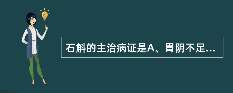 石斛的主治病证是A、胃阴不足,热病伤津B、心气不足,脾气虚C、阴虚津亏,气虚自汗