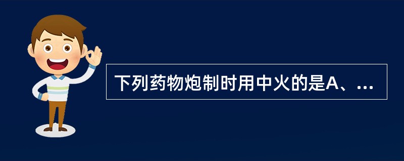 下列药物炮制时用中火的是A、知母B、杜仲C、甘草D、柴胡E、补骨脂