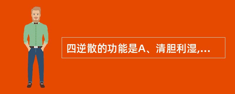 四逆散的功能是A、清胆利湿,和胃化痰B、补脾柔肝,祛湿止泻C、疏风解表,清热通便