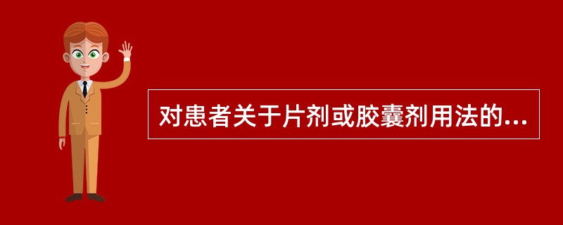 对患者关于片剂或胶囊剂用法的指导不正确的是A、吞咽困难者用药前先用水湿润,然后将